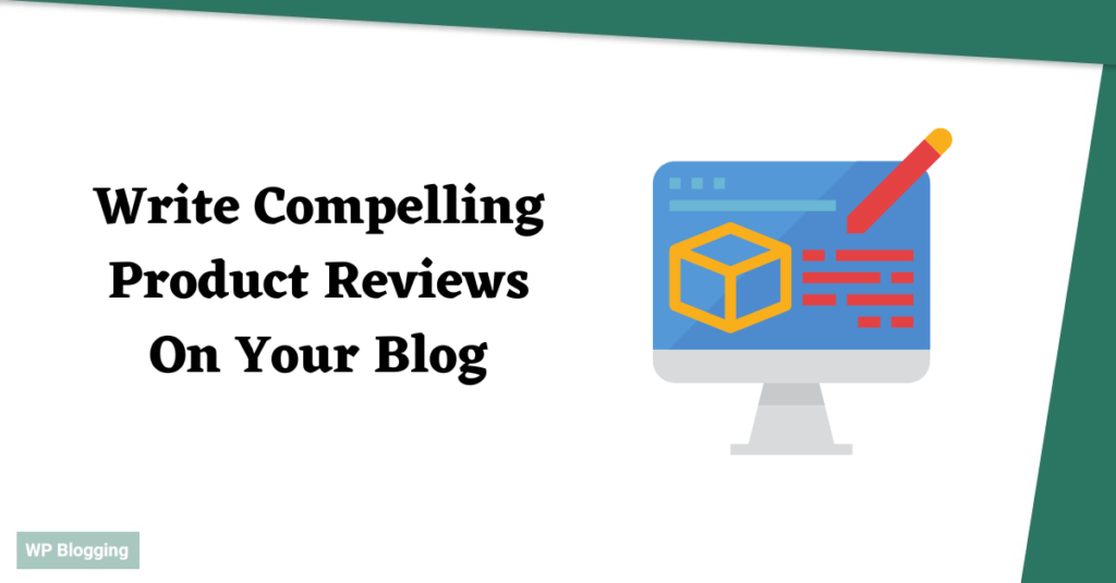 How To Write Compelling Product Reviews On Your Blog